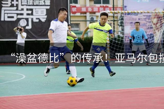 “澡盆德比”的传承！亚马尔包揽世界杯和欧洲杯冠军